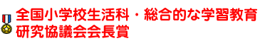 全国小学校生活科・総合的な学習教育研究協議会会長賞